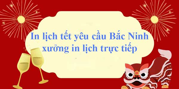 In lịch tết yêu cầu Bắc Ninh xưởng in lịch trực tiếp